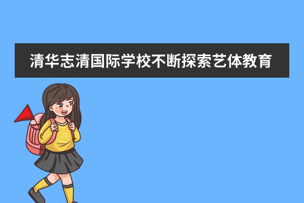 清华志清国际学校不断探索艺体教育的多元发展模式。