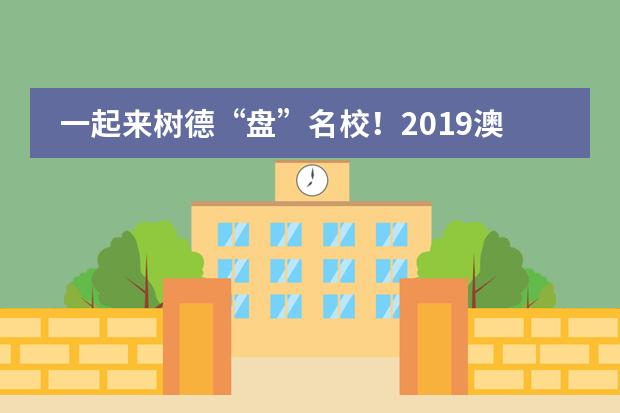 一起来树德&ldquo;盘&rdquo;名校！2019澳大利亚高校见面日来袭！