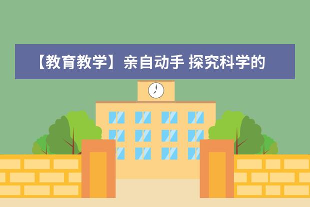 【教育教学】亲自动手 探究科学的奥秘