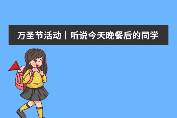 万圣节活动丨听说今天晚餐后的同学们要闹 &ldquo;妖&rdquo;？