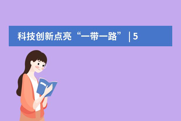 科技创新点亮&ldquo;一带一路&rdquo; | 5&middot;12校园精品开放日精彩预告！