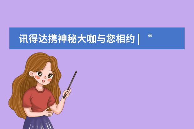讯得达携神秘大咖与您相约 | &ldquo;育时代新哲&rdquo;国际教育论坛重磅来袭