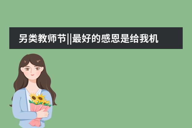 另类教师节||最好的感恩是给我机会陪你成长！