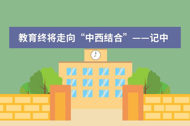 教育终将走向&ldquo;中西结合&rdquo;&mdash;&mdash;记中黄国际学校的教学观