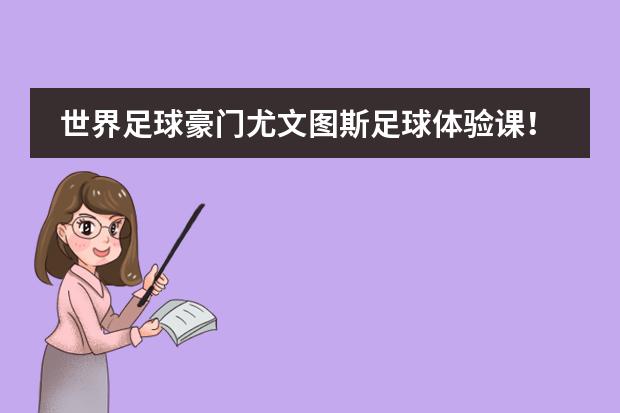 世界足球豪门尤文图斯足球体验课！爱迪春季文化日邀您来！
