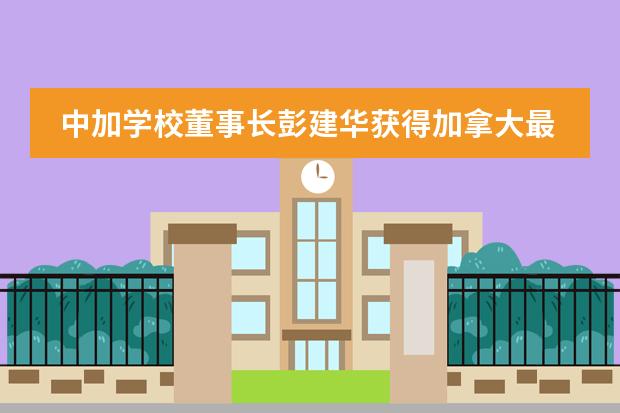 中加学校董事长彭建华获得加拿大最高荣誉&mdash;&mdash;总督功勋奖