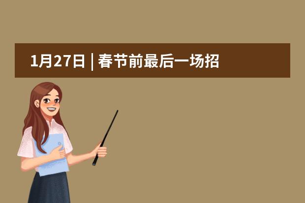 1月27日 | 春节前最后一场招生说明会，诚邀您走入我们的校园！