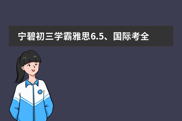 宁碧初三学霸雅思6.5、国际考全A*，世界名校指日可待！