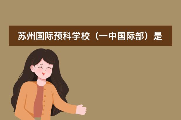 苏州国际预科学校（一中国际部）是一所怎么样的学校？