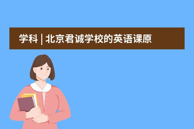 学科 | 北京君诚学校的英语课原来这么专业！