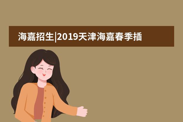 海嘉招生|2019天津海嘉春季插班生招生 Welcome Transferred Students！