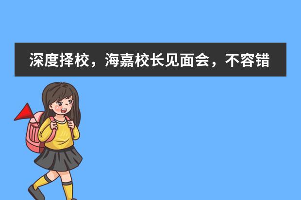 深度择校，海嘉校长见面会，不容错过！3月31日