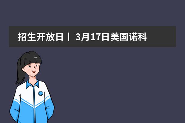 招生开放日丨 3月17日美国诺科学校上海分校&ldquo;招生开放日&rdquo;火爆预约中！