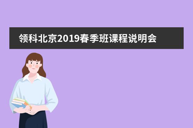 领科北京2019春季班课程说明会及入学考试安排