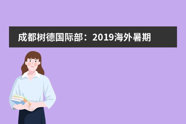 成都树德国际部：2019海外暑期研学营，报名开启！