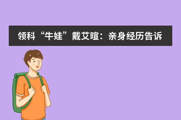 领科&ldquo;牛娃&rdquo;戴艾暄：亲身经历告诉你，成长没有捷径