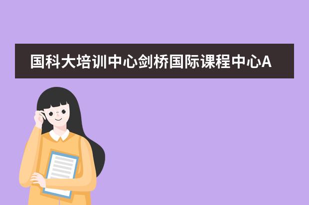 国科大培训中心剑桥国际课程中心A-level项目-2019年招生简章