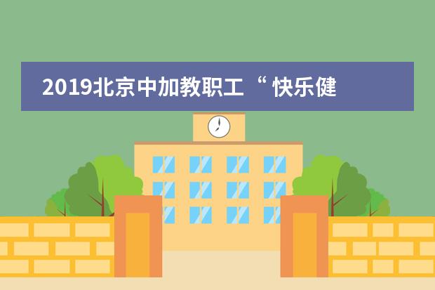 2019北京中加教职工&ldquo; 快乐健身 团结合作 &rdquo;趣味运动会落幕