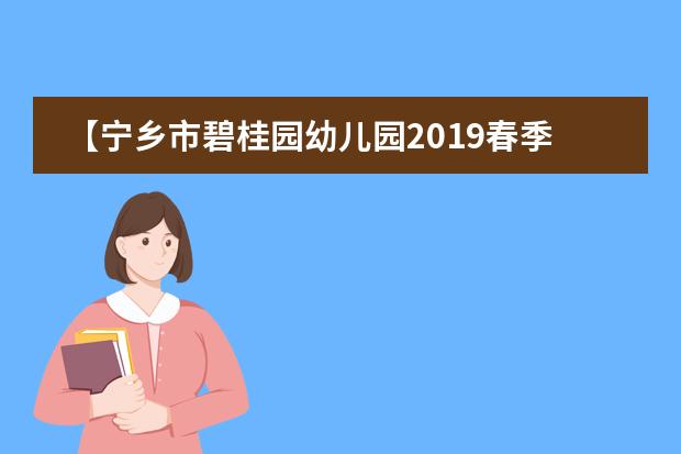 【宁乡市碧桂园幼儿园2019春季招生启动】 在这里，一起预见孩子的未来！
