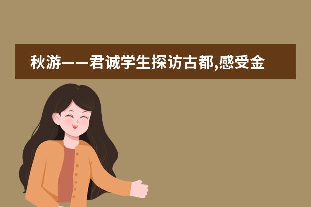 秋游&mdash;&mdash;君诚学生探访古都,感受金陵扬州人文历史