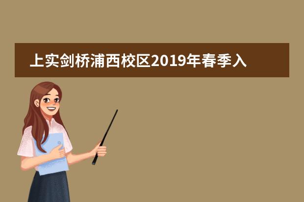 上实剑桥浦西校区2019年春季入学报考公告：2018年12月30日 下午下午13:00 -- 16:00