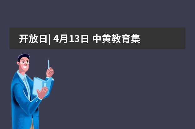 开放日| 4月13日 中黄教育集团开放日+面试会