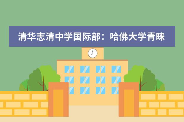 清华志清中学国际部：哈佛大学青睐哪款申请人？