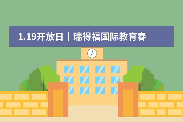 1.19开放日丨瑞得福国际教育春节前最后一次开放日，快快约起来~