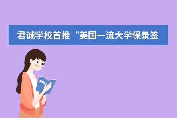 君诚学校首推&ldquo;美国一流大学保录签约&rdquo;计划！保签美国前20、前30、前50名校！