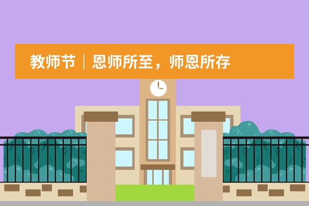 教师节｜恩师所至，师恩所存
