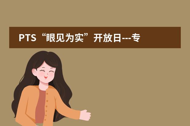 PTS&ldquo;眼见为实&rdquo;开放日---专业版