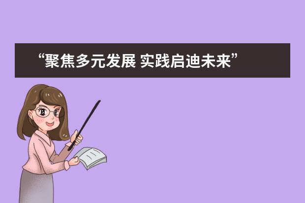 &ldquo;聚焦多元发展 实践启迪未来&rdquo;