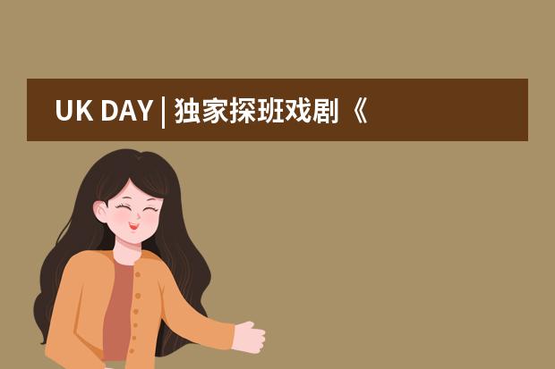 UK DAY | 独家探班戏剧《哈姆雷特》排演现场