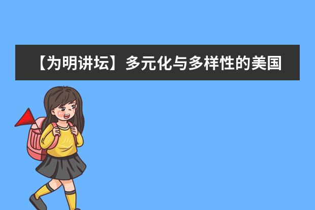 【为明讲坛】多元化与多样性的美国大学, 您了解吗?