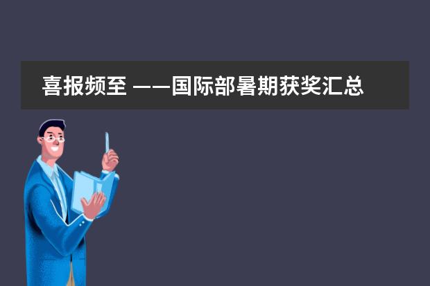 喜报频至 &mdash;&mdash;国际部暑期获奖汇总