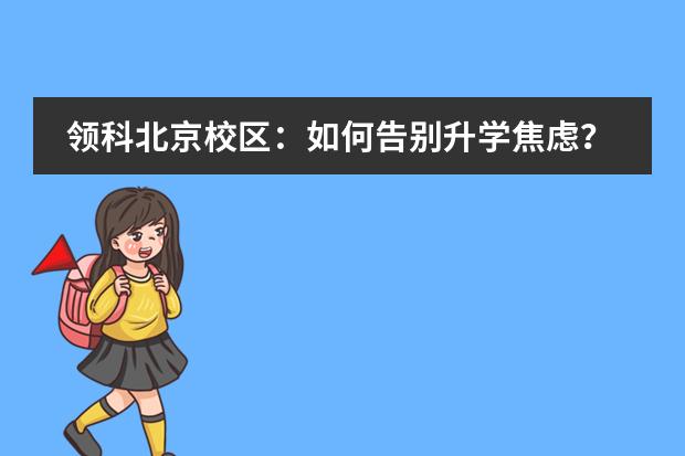 领科北京校区：如何告别升学焦虑？快来听课吧！