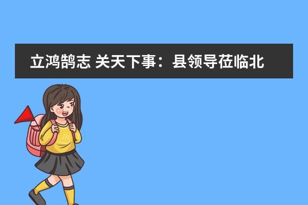 立鸿鹄志 关天下事：县领导莅临北大附益田同文参观指导