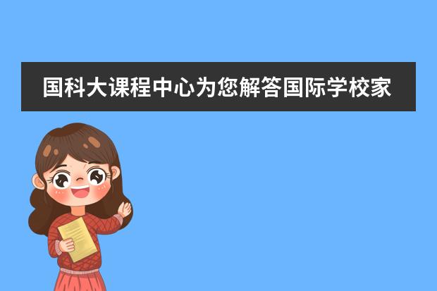 国科大课程中心为您解答国际学校家长最关心的问题