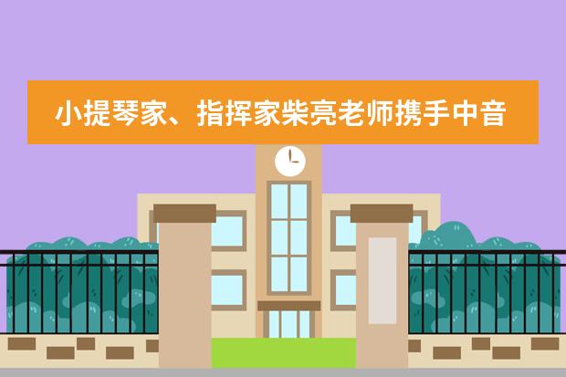 小提琴家、指挥家柴亮老师携手中音鼎石的同学们在北京音乐厅上演交响乐知识普及音乐会