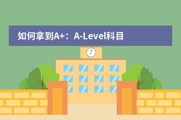 如何拿到A+：A-Level科目难易程度及学习方法介绍