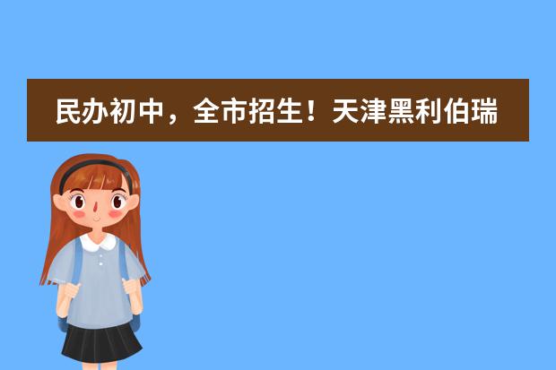 民办初中，全市招生！天津黑利伯瑞学校2018大型招生说明会开放报名