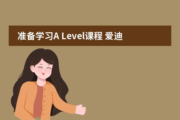 准备学习A Level课程 爱迪学校提醒大家先问自己三个问题