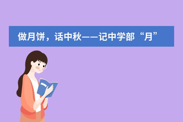 做月饼，话中秋&mdash;&mdash;记中学部&ldquo;月&rdquo;动青春主题活动