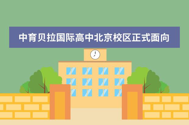 中育贝拉国际高中北京校区正式面向全国招生啦！