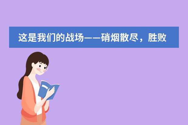 这是我们的战场&mdash;&mdash;硝烟散尽，胜败于心