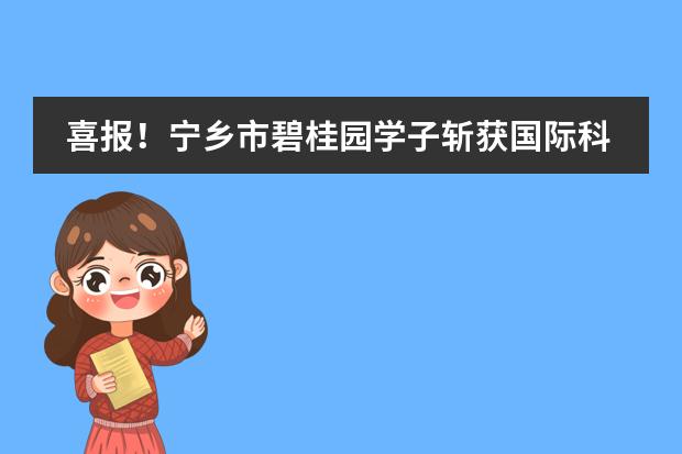 喜报！宁乡市碧桂园学子斩获国际科学竞赛全国二等奖