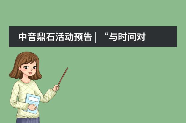 中音鼎石活动预告 | &ldquo;与时间对话&rdquo;室内乐团 现代先锋音乐演奏技巧工作坊