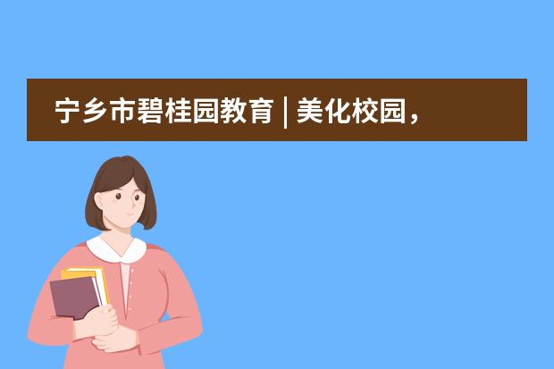 宁乡市碧桂园教育 | 美化校园，从我做起