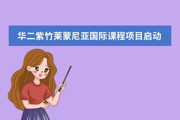 华二紫竹莱蒙尼亚国际课程项目启动仪式举行