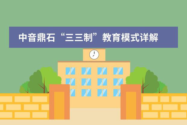 中音鼎石&ldquo;三三制&rdquo;教育模式详解